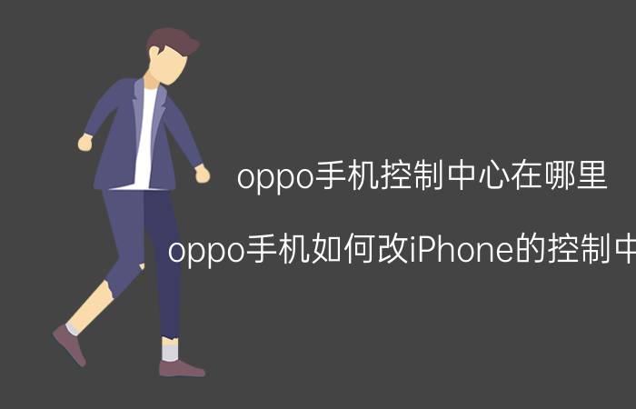 oppo手机控制中心在哪里 oppo手机如何改iPhone的控制中心？